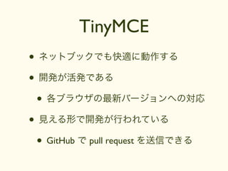 TinyMCE
• ネットブックでも快適に動作する
• 開発が活発である
 • 各ブラウザの最新バージョンへの対応
• 見える形で開発が行われている
 • GitHub で pull request を送信できる
 