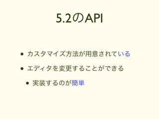5.2のAPI

• カスタマイズ方法が用意されている
• エディタを変更することができる
 • 実装するのが簡単
 