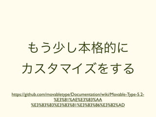 もう少し本格的に
    カスタマイズをする
https://github.com/movabletype/Documentation/wiki/Movable-Type-5.2-
                      %E3%81%AE%E3%83%AA
            %E3%83%83%E3%83%81%E3%83%86%E3%82%AD
 