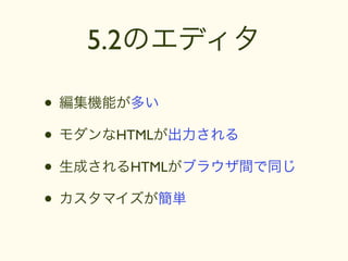 5.2のエディタ

• 編集機能が多い
• モダンなHTMLが出力される
• 生成されるHTMLがブラウザ間で同じ
• カスタマイズが簡単
 
