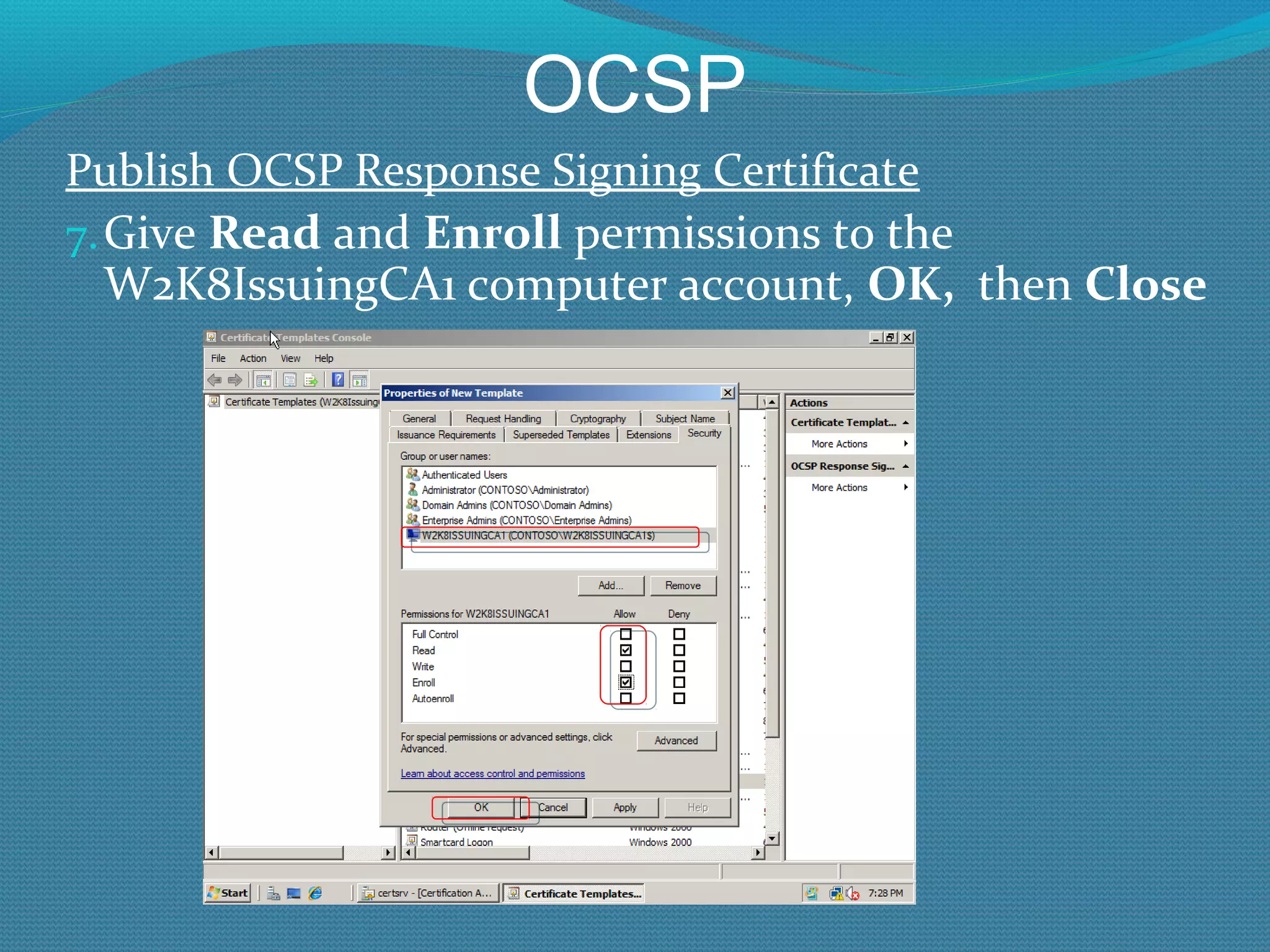 OCSP Publish OCSP Response Signing Certificate Give  Read  and  Enroll  permissions to the W2K8IssuingCA1 computer account,  OK,  then  Close 