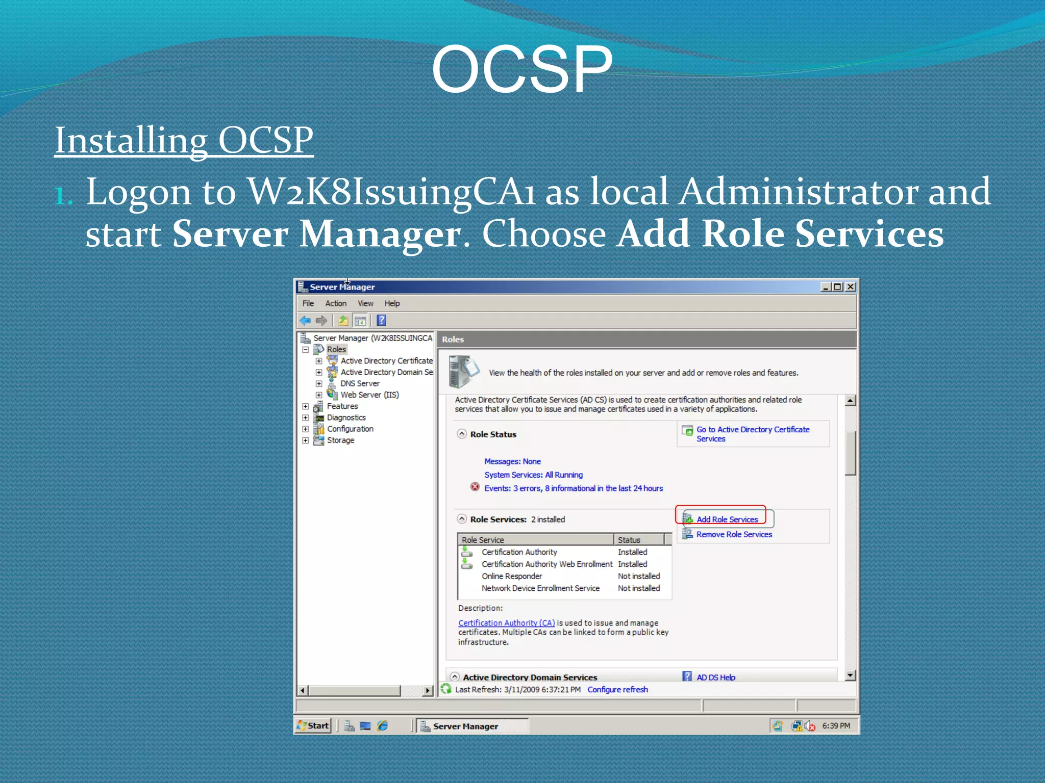 OCSP Installing OCSP Logon to W2K8IssuingCA1 as local Administrator and start  Server Manager . Choose  Add Role Services 