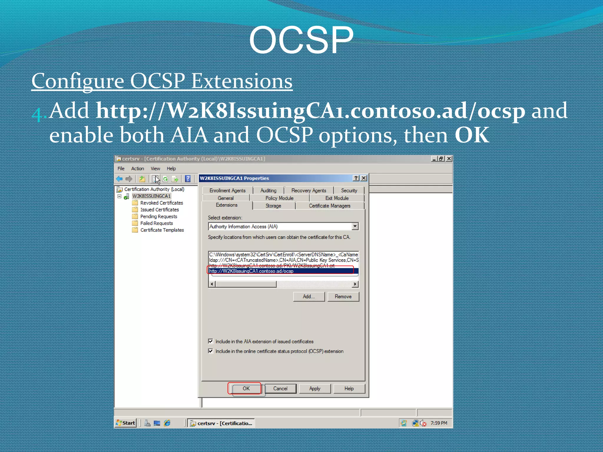 OCSP Configure OCSP Extensions Add  http://W2K8IssuingCA1.contoso.ad/ocsp  and enable both AIA and OCSP options, then  OK 