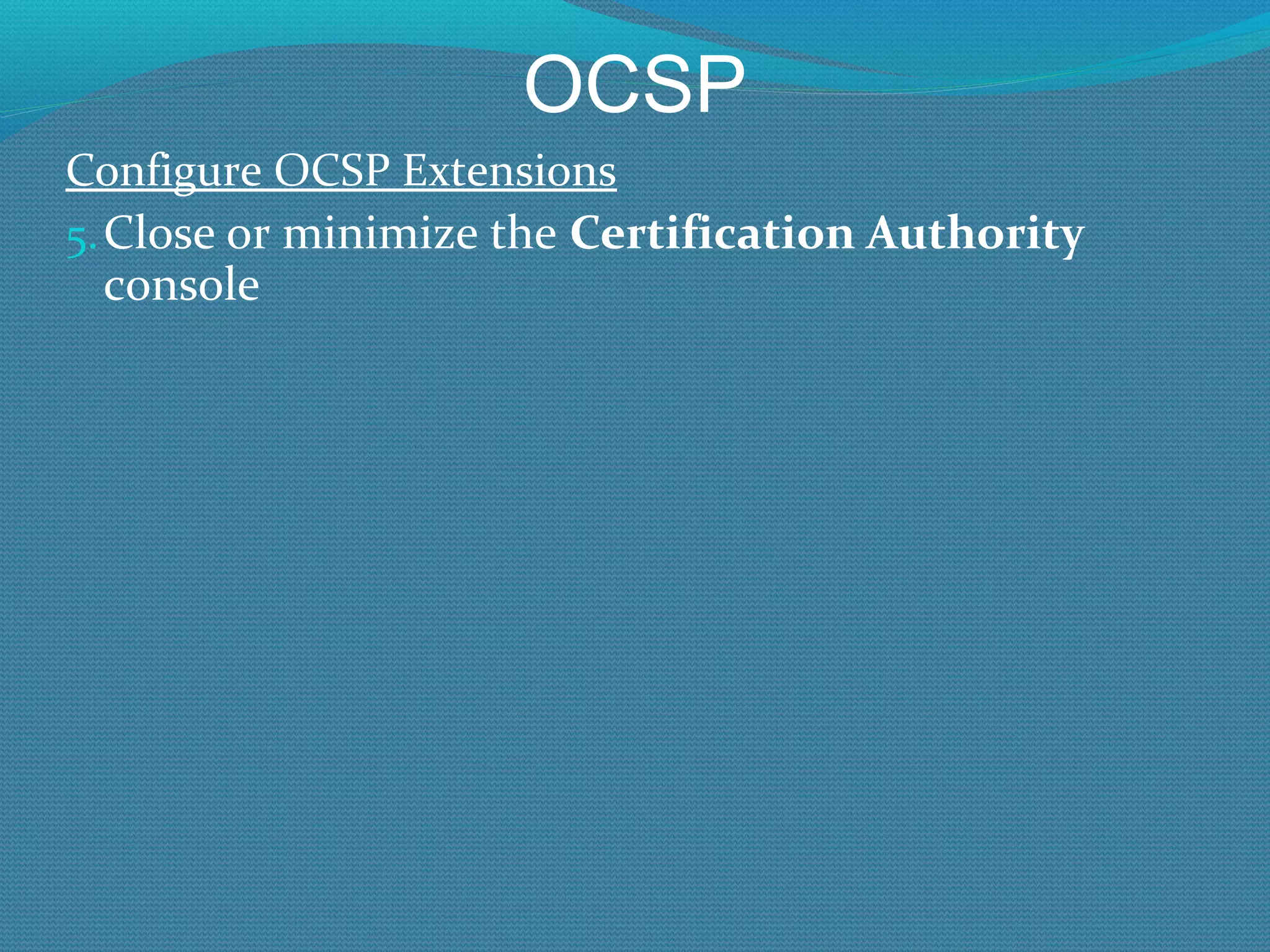 OCSP Configure OCSP Extensions Close or minimize the  Certification Authority  console 