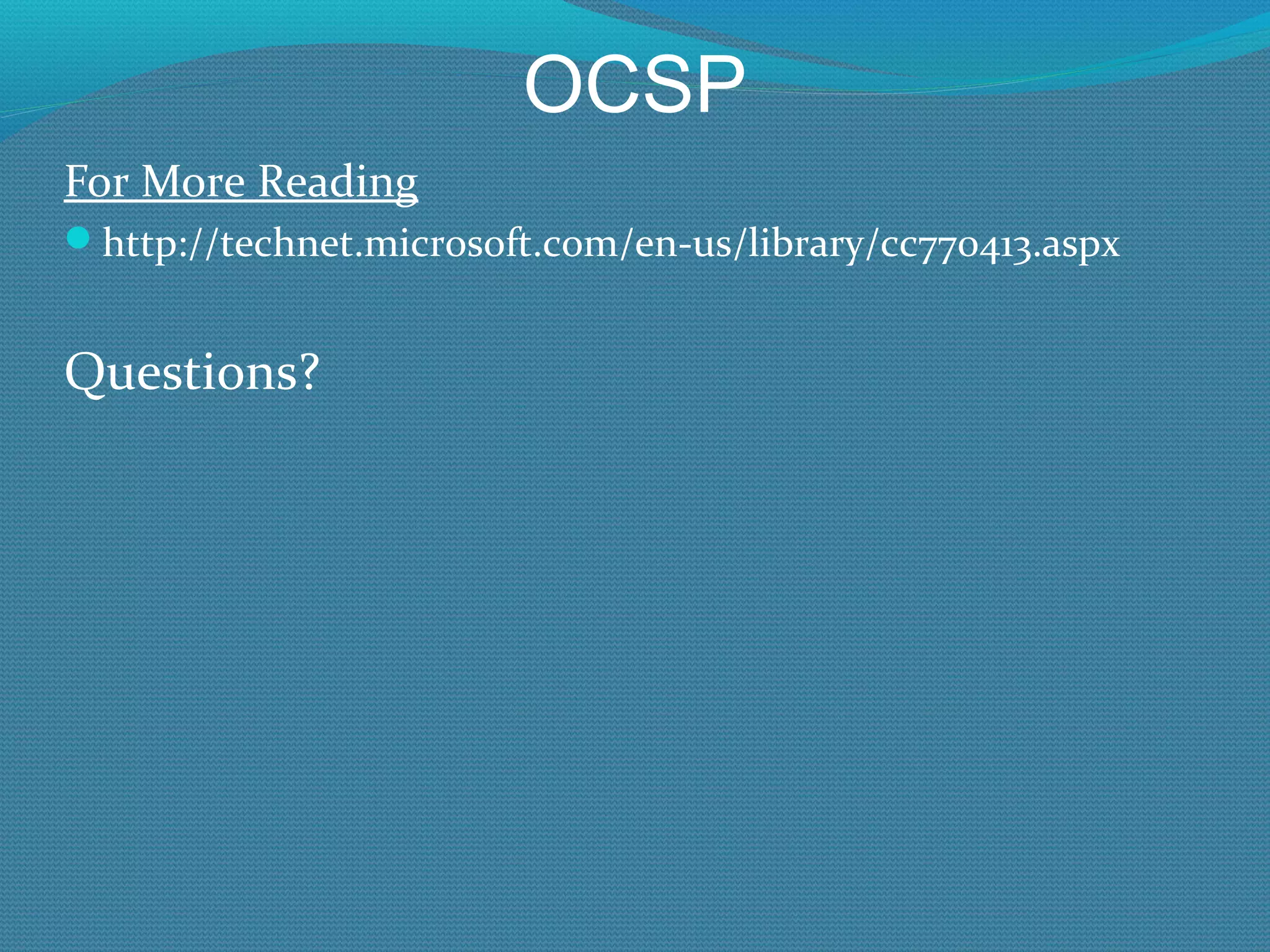 OCSP For More Reading http://technet.microsoft.com/en-us/library/cc770413.aspx Questions? 