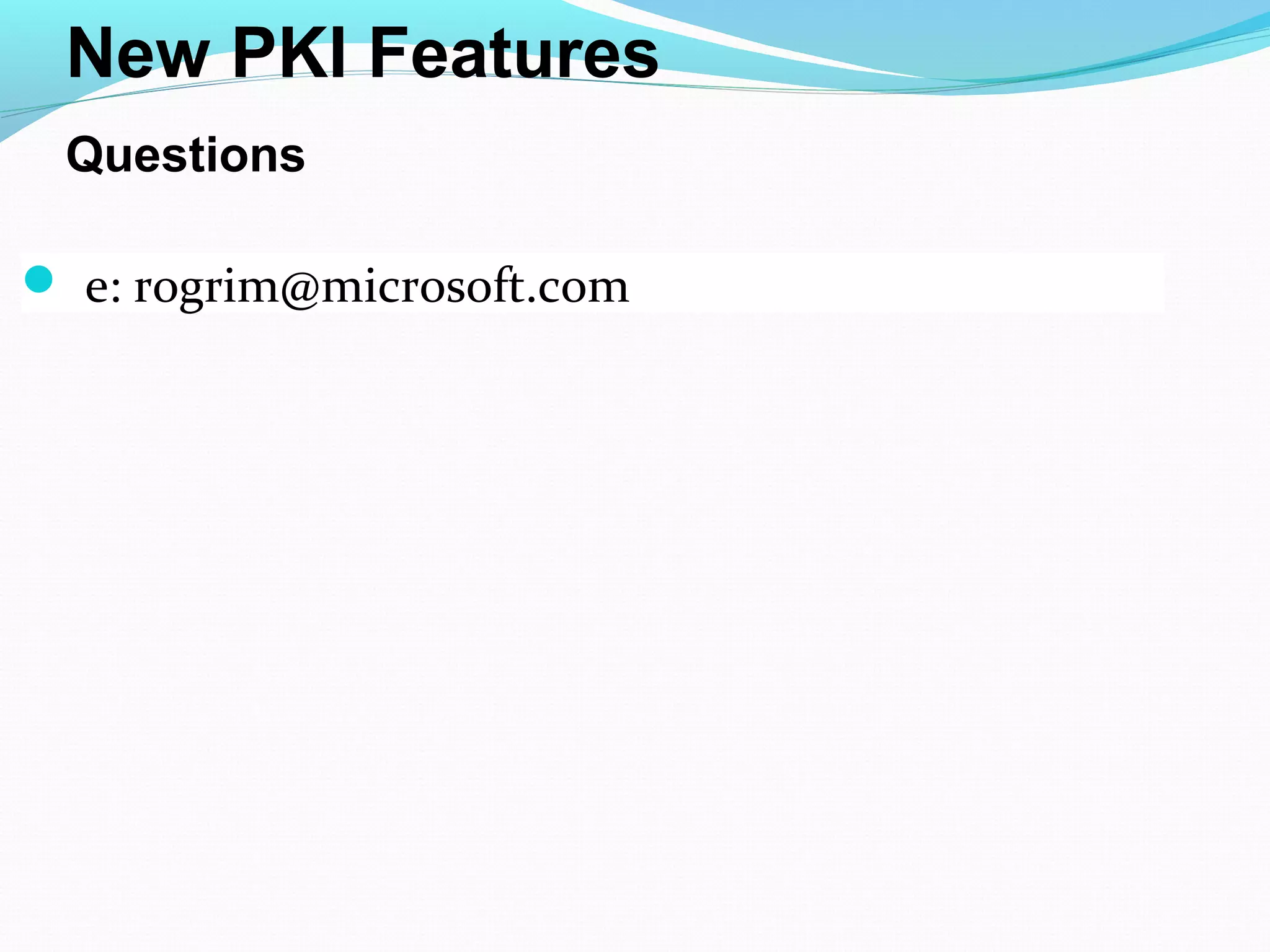e: rogrim@microsoft.com New PKI Features Questions 