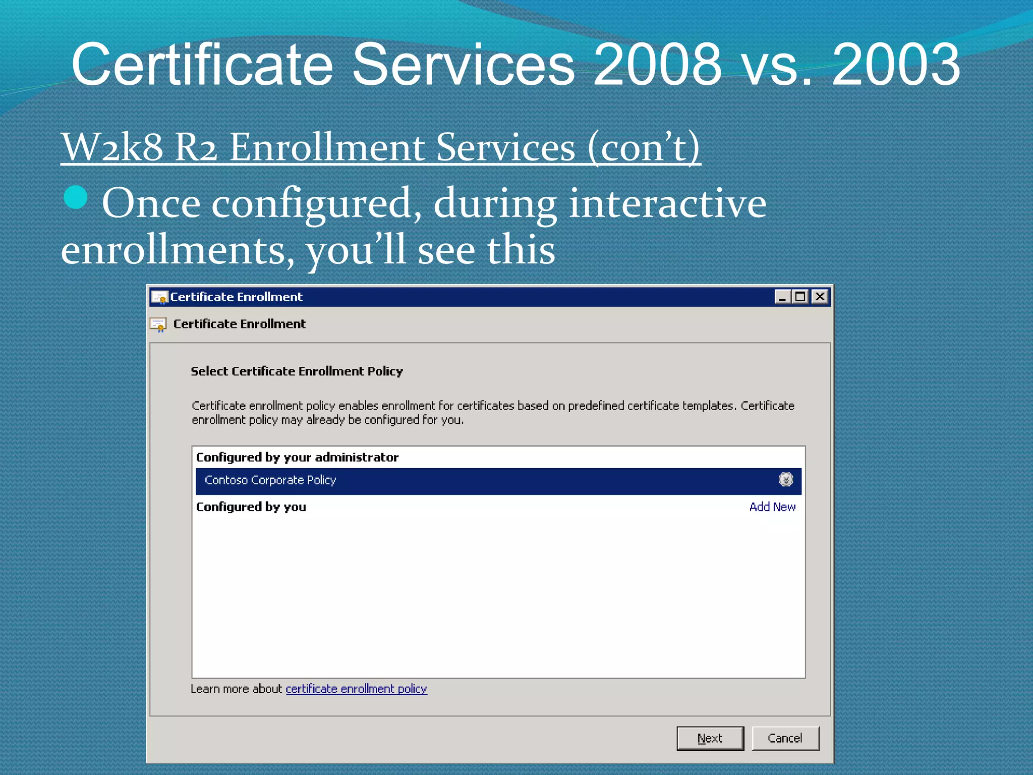 Certificate Services 2008 vs. 2003 W2k8 R2 Enrollment Services (con’t) Once configured, during interactive enrollments, you’ll see this 
