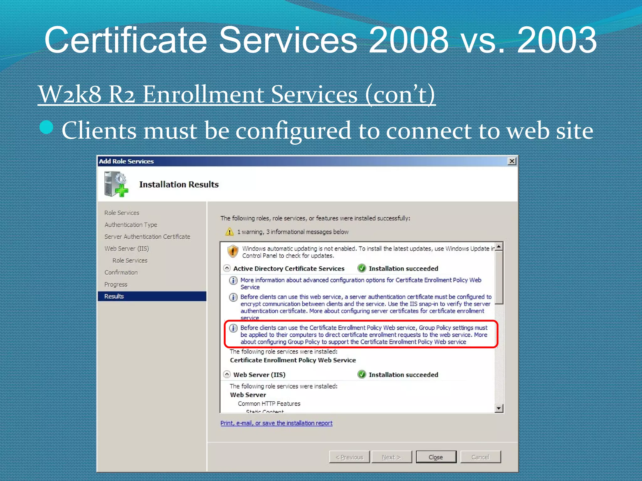 Certificate Services 2008 vs. 2003 W2k8 R2 Enrollment Services (con’t) Clients must be configured to connect to web site 