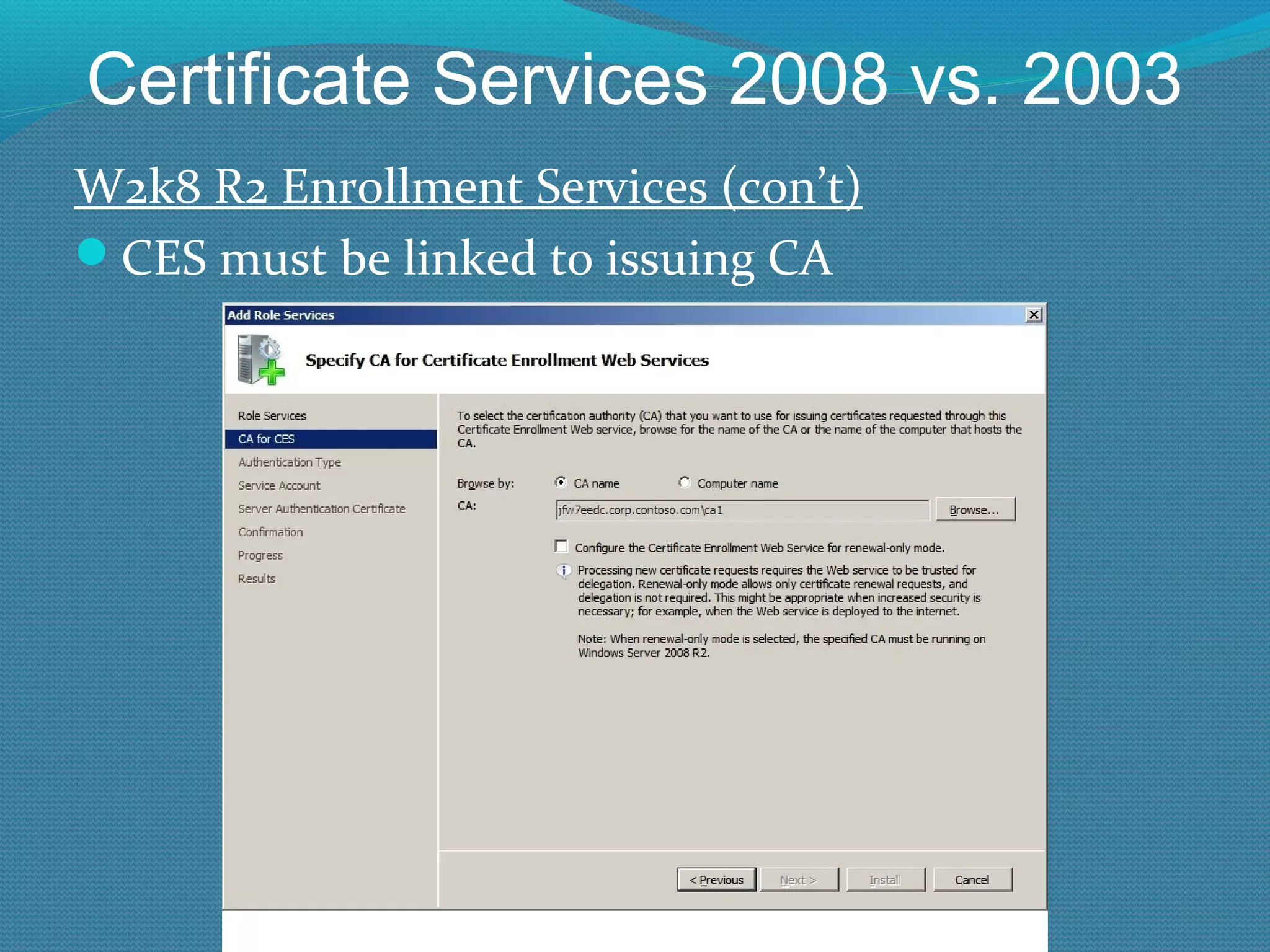 Certificate Services 2008 vs. 2003 W2k8 R2 Enrollment Services (con’t) CES must be linked to issuing CA 