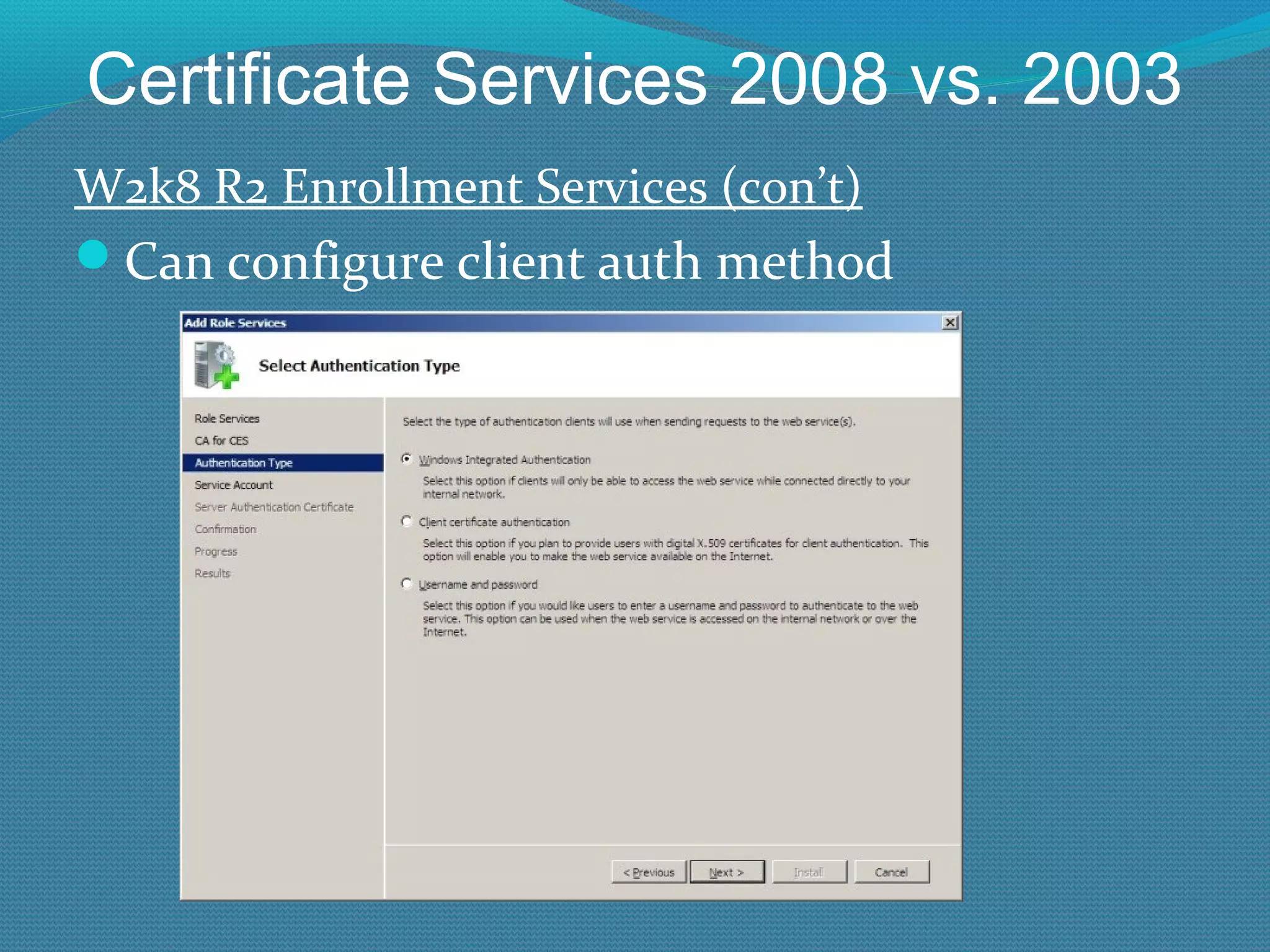 Certificate Services 2008 vs. 2003 W2k8 R2 Enrollment Services (con’t) Can configure client auth method 