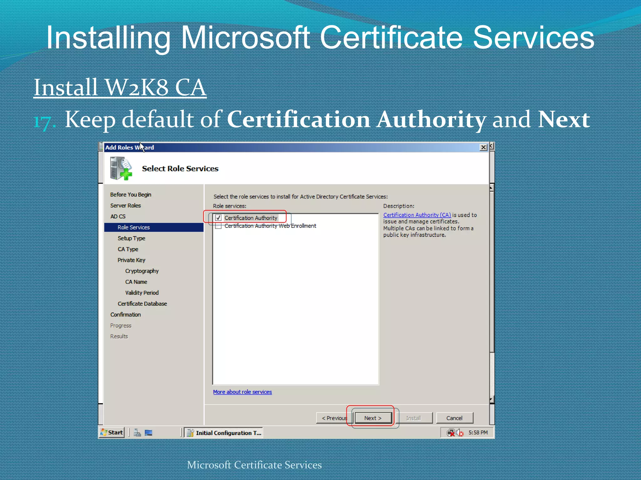 Installing Microsoft Certificate Services Install W2K8 CA Keep default of  Certification Authority  and  Next Microsoft Certificate Services 