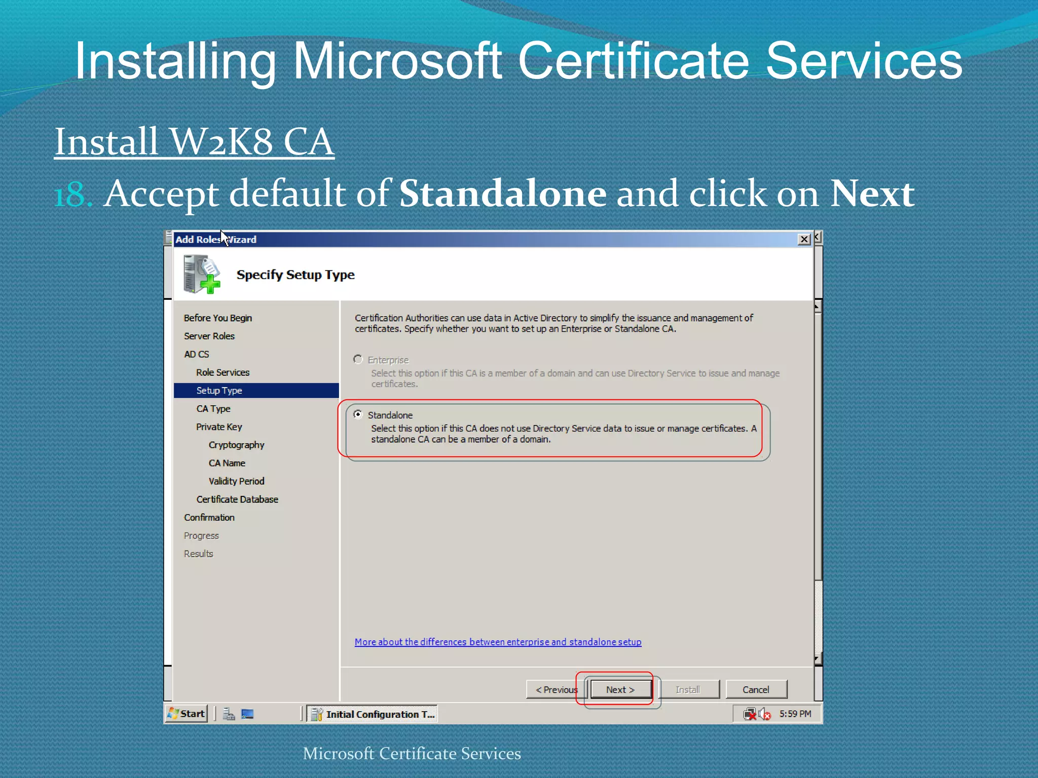 Installing Microsoft Certificate Services Install W2K8 CA Accept default of  Standalone  and click on  Next Microsoft Certificate Services 