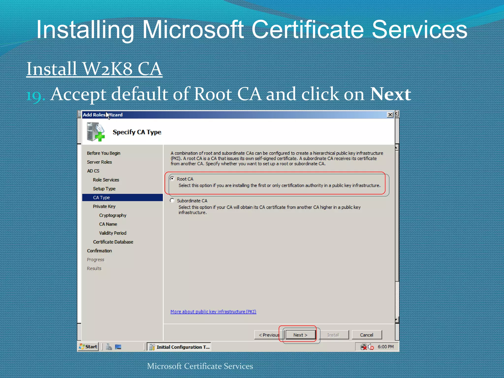 Installing Microsoft Certificate Services Install W2K8 CA Accept default of Root CA and click on  Next Microsoft Certificate Services 