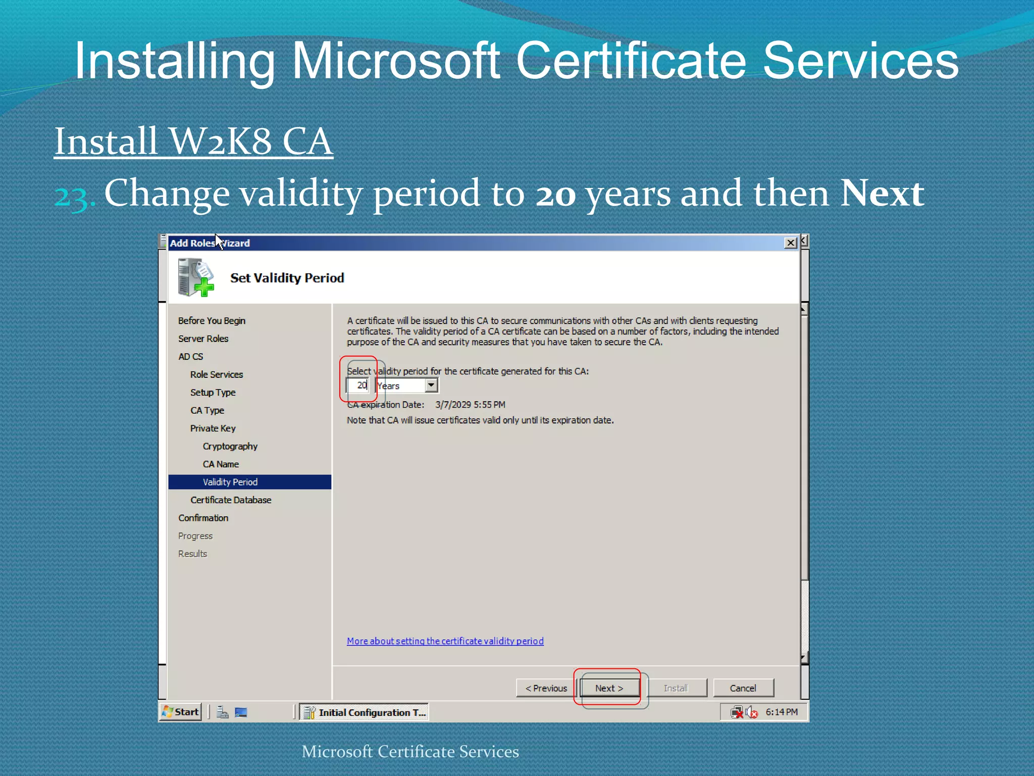 Installing Microsoft Certificate Services Install W2K8 CA Change validity period to  20  years and then  Next Microsoft Certificate Services 