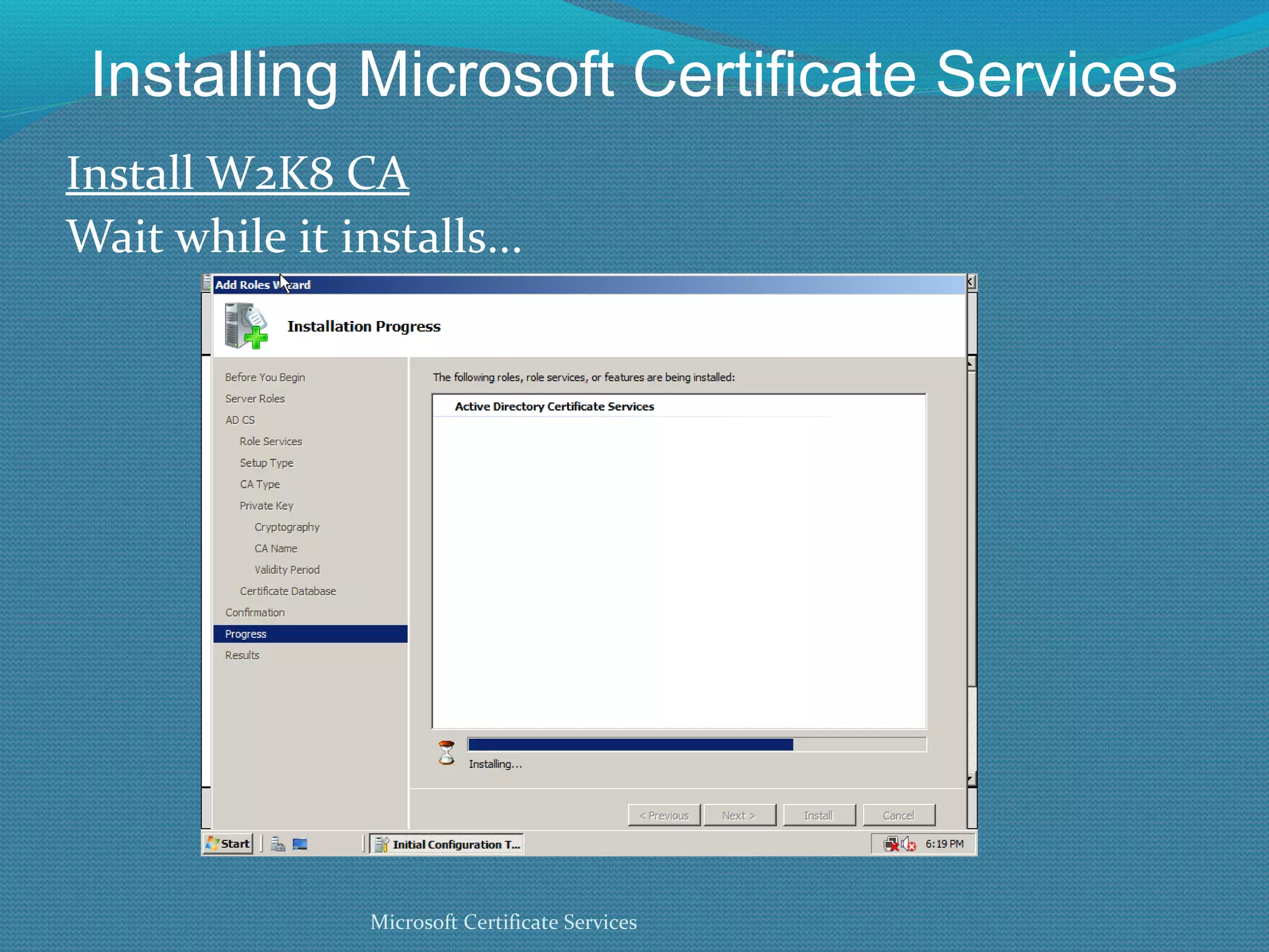 Installing Microsoft Certificate Services Install W2K8 CA Wait while it installs... Microsoft Certificate Services 