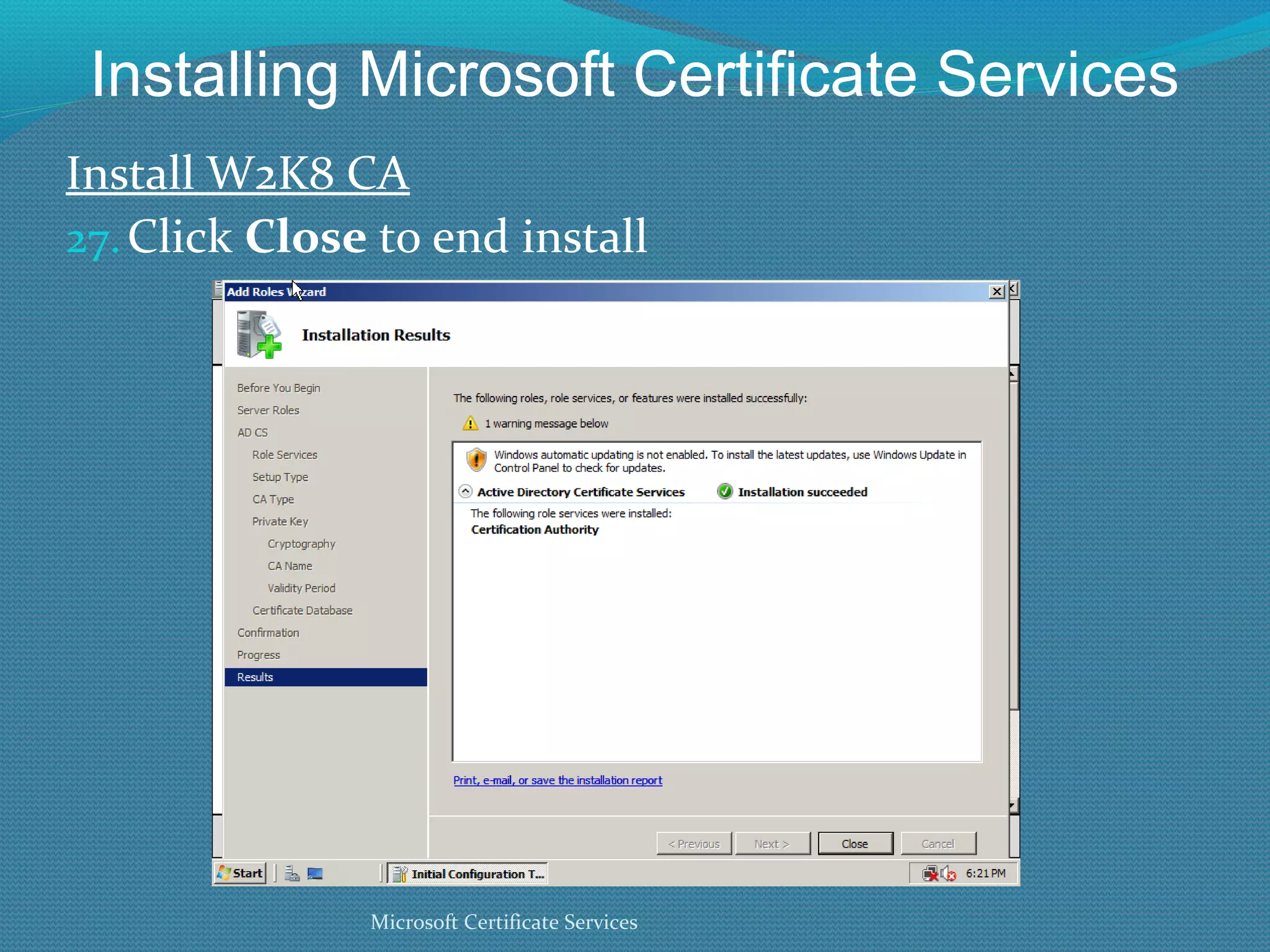 Installing Microsoft Certificate Services Install W2K8 CA Click  Close  to end install Microsoft Certificate Services 