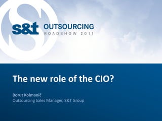 The new role of the CIO?
Borut Kolmanič
Outsourcing Sales Manager, S&T Group
 