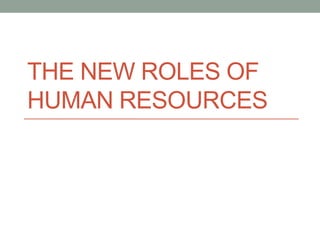THE NEW ROLES OF
HUMAN RESOURCES
 