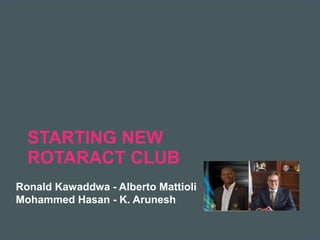 2018 Rotaract Preconvention
STARTING NEW
ROTARACT CLUB
Ronald Kawaddwa - Alberto Mattioli
Mohammed Hasan - K. Arunesh
 