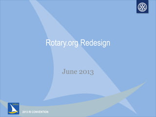 2013 RI CONVENTION
Rotary.org Redesign
June 2013
 