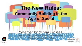 The New Rules:
Community Building in the
Age of Social
Presented by Miriam Brosseau
Director of Engagement, See3 Communications
Program Director, ELI Talks
 