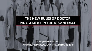 THE NEW RULES OF DOCTOR
ENGAGEMENT IN THE NEW NORMAL
TW @kirandm1234
KIRAN MANDRAWADKAR | +91 9886 733 833
 