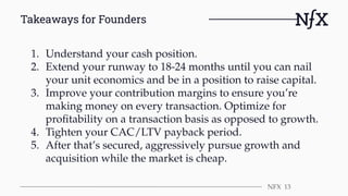 Takeaways for Founders
NFX 13
1. Understand your cash position.
2. Extend your runway to 18-24 months until you can nail
y...