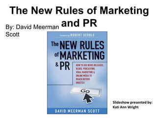 The New Rules of Marketing and PR By: David Meerman Scott Slideshow presented by: Kati Ann Wright 