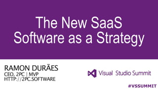 The New SaaS
#VSSUMMIT
RAMON DURÃES
CEO, 2PC | MVP
HTTP://2PC.SOFTWARE
Software as a Strategy
 