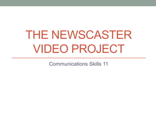 THE NEWSCASTER
VIDEO PROJECT
Communications Skills 11
 