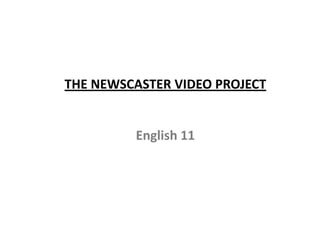 THE NEWSCASTER VIDEO PROJECT
English 11
 