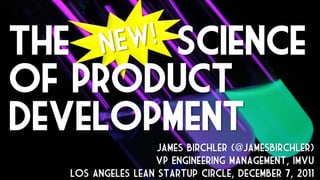 The     science
of product
development
                    James Birchler (@JamesBirchler)
                   VP Engineering Management, IMVU
   Los Angeles Lean Startup Circle, December 7, 2011
 