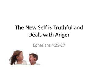 The New Self is Truthful and
Deals with Anger
Ephesians 4:25-27
 