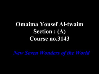 Omaima Yousef Al-twaim
     Section : (A)
    Course no.3143

New Seven Wonders of the World
 