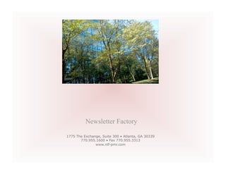 Newsletter Factory

1775 The Exchange, Suite 300 • Atlanta, GA 30339
       770.955.1600 • Fax 770.955.3313
               www.nlf-pmr.com
 
