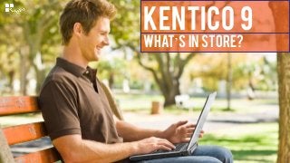 KENTICO 9
WHAT’S in STORE?
 