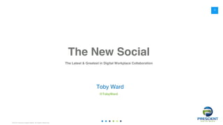 ©2016 Prescient Digital Media. All Rights Reserved.
The New Social
The Latest & Greatest in Digital Workplace Collaboration
Toby Ward
@TobyWard
0
 
