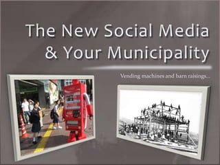 The New Social Media & Your Municipality Vending machines and barn raisings… 