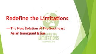 Redefine the Limitations
— The New Solution of The Southeast
Asian Immigrant Issue
 