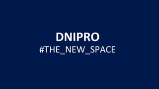 DNIPRO
#THE_NEW_SPACE
 