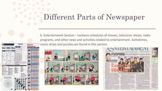 6. Entertainment Section – contains schedules of movies, television shows, radio
programs, and other news and activities related to entertainment. Sometimes,
comic strips and puzzles are found in this section.
 