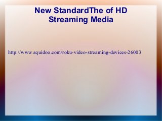 New StandardThe of HD
Streaming Media
http://www.squidoo.com/roku-video-streaming-devices-26003
 