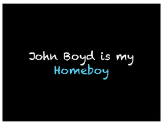 John Boyd is my
    Homeboy
 