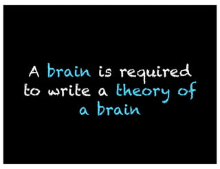 A brain is required
to write a theory of
       a brain
 
