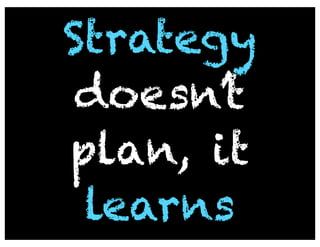 Strategy
 doesn’t
plan, it
 learns
 