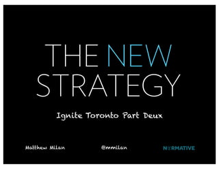 THE NEW
   STRATEGY
          Ignite Toronto Part Deux



Matthew Milan       @mmilan
 