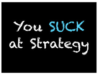 You SUCK
at Strategy
 
