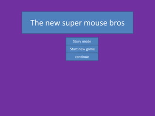 Start new game
continue
The new super mouse bros
Story mode
 