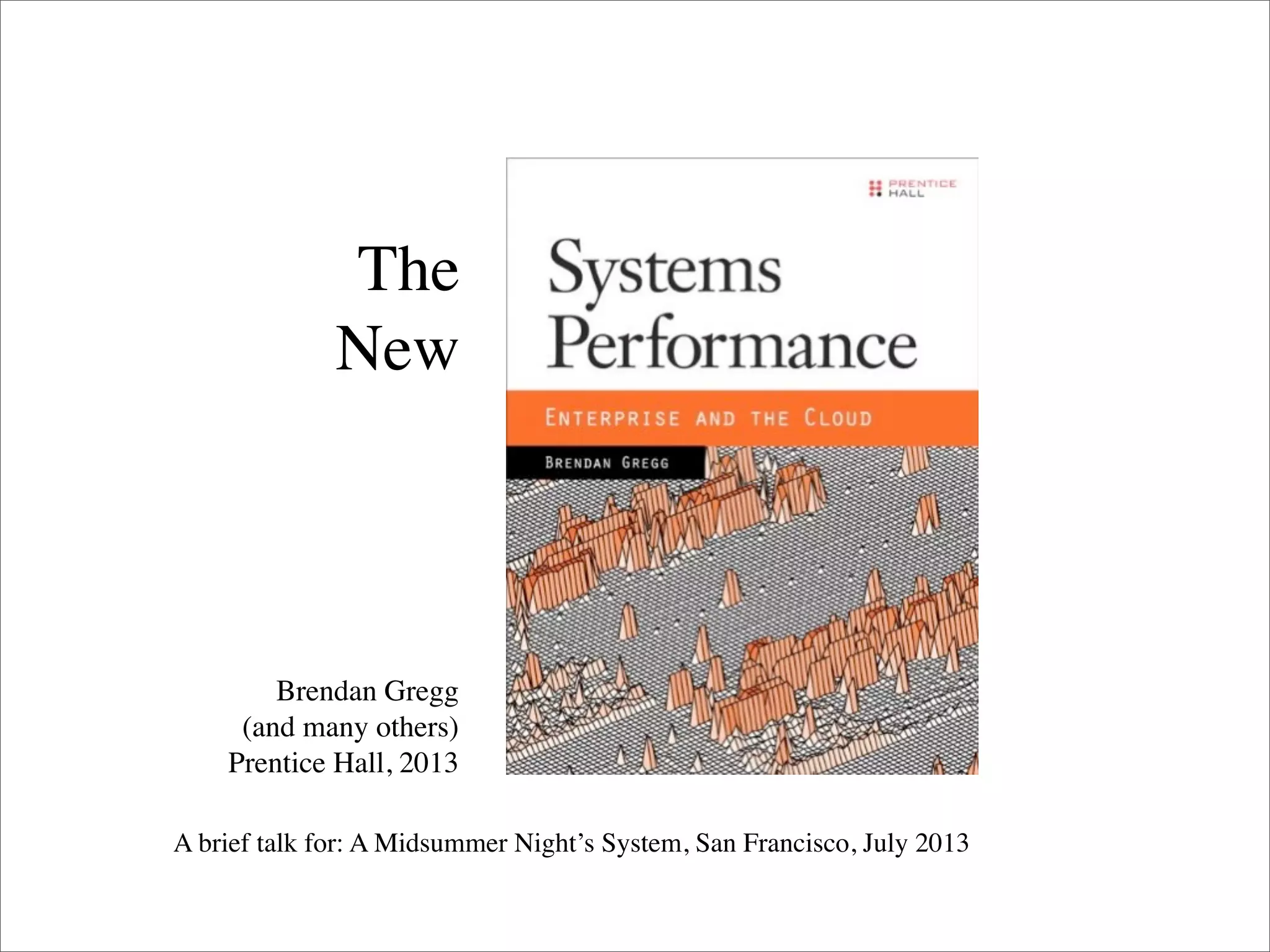The
New

Brendan Gregg
(and many others)
Prentice Hall, 2013
A brief talk for: A Midsummer Night’s System, San Francisco, July 2013

 
