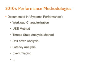 2010’s Performance Methodologies
• Documented in “Systems Performance”:
• Workload Characterization
• USE Method
• Thread ...